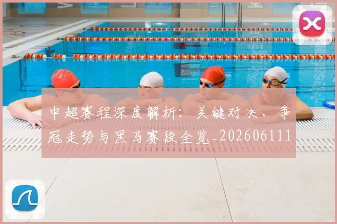 中超赛程深度解析：关键对决、争冠走势与黑马赛段全览_20260611140934