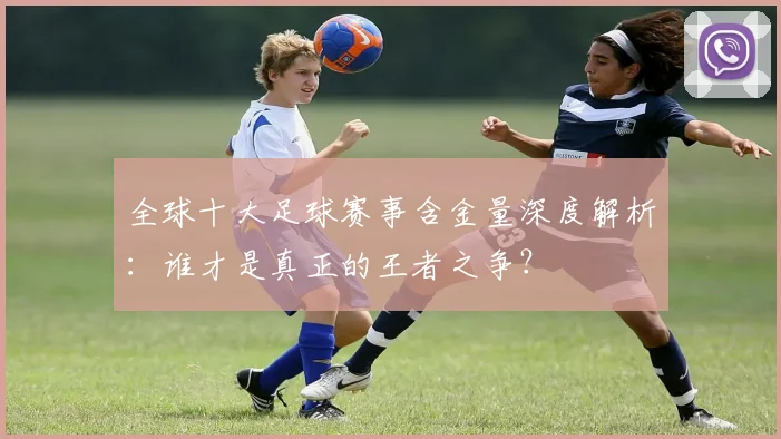 全球十大足球赛事含金量深度解析:谁才是真正的王者之争?