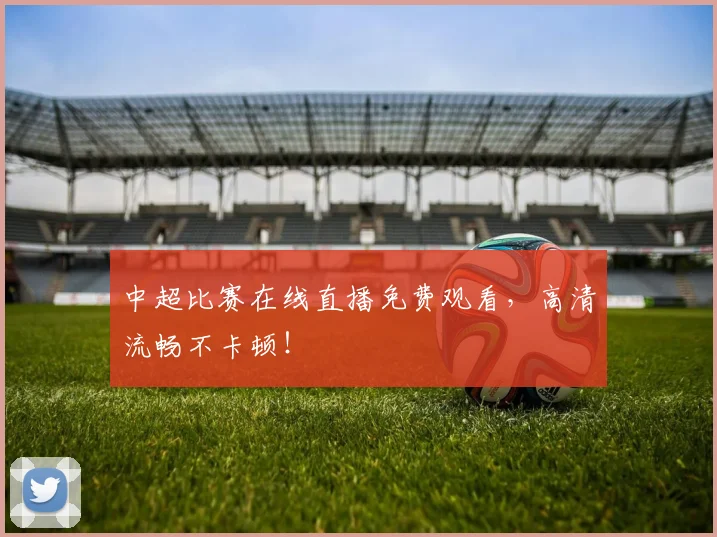 中超比赛在线直播免费观看，高清流畅不卡顿！