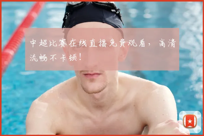 中超比赛在线直播免费观看，高清流畅不卡顿！