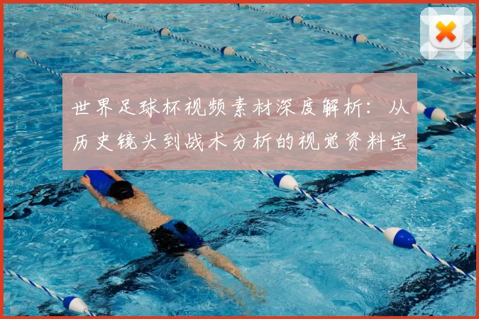 世界足球杯视频素材深度解析：从历史镜头到战术分析的视觉资料宝库_20260609201447