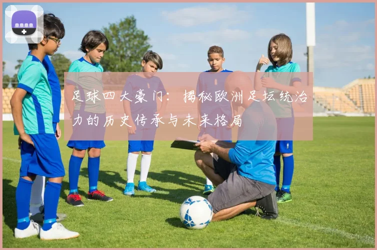 足球四大豪门：揭秘欧洲足坛统治力的历史传承与未来格局
