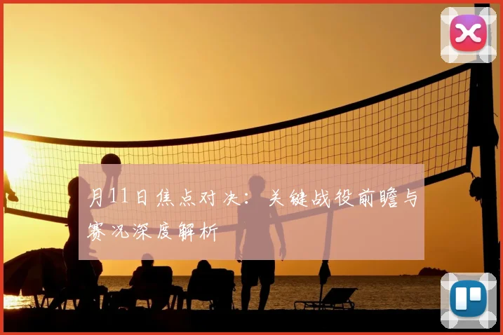 月11日焦点对决:关键战役前瞻与赛况深度解析