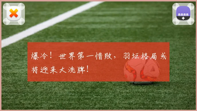 爆冷!世界第一惜败,羽坛格局或将迎来大洗牌!