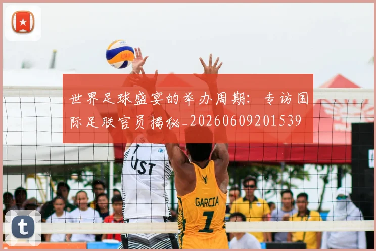 世界足球盛宴的举办周期：专访国际足联官员揭秘_20260609201539