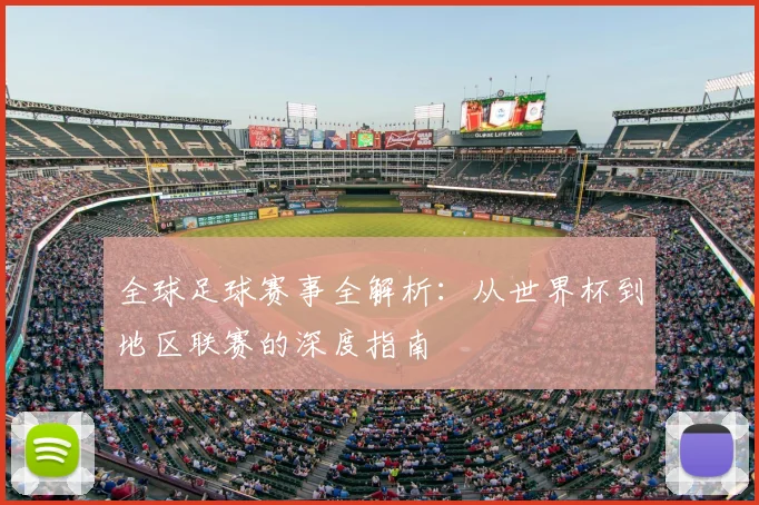 全球足球赛事全解析：从世界杯到地区联赛的深度指南