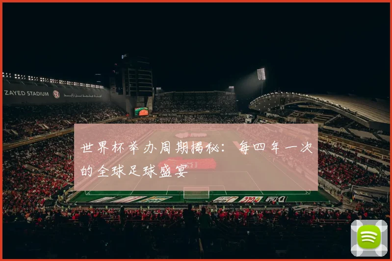 世界杯举办周期揭秘：每四年一次的全球足球盛宴