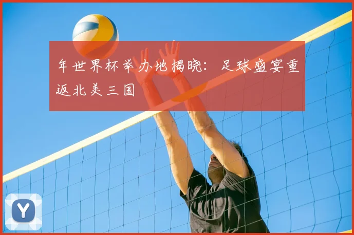 年世界杯举办地揭晓:足球盛宴重返北美三国