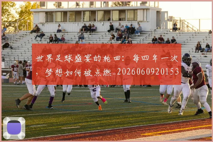 世界足球盛宴的轮回：每四年一次，梦想如何被点燃_20260609201539