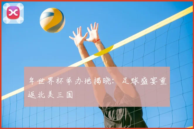 年世界杯举办地揭晓：足球盛宴重返北美三国